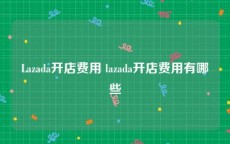 Lazada开店费用 lazada开店费用有哪些