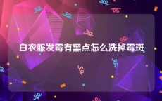 白衣服发霉有黑点怎么洗掉霉斑