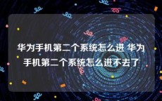 华为手机第二个系统怎么进 华为手机第二个系统怎么进不去了