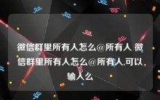 微信群里所有人怎么@所有人 微信群里所有人怎么@所有人,可以输入么