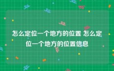 怎么定位一个地方的位置 怎么定位一个地方的位置信息