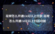 花呗怎么开通150元以上付款 花呗怎么开通150元以上付款功能