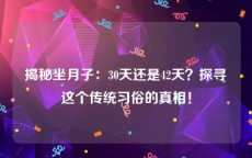 揭秘坐月子：30天还是42天？探寻这个传统习俗的真相！