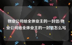 物业公司给全体业主的一封信(物业公司给全体业主的一封信怎么写)