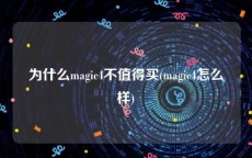 为什么magic4不值得买(magic4怎么样)