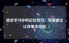 语言学习中的记忆技巧：专家建议让你事半功倍