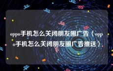 oppo手机怎么关闭朋友圈广告〈oppo手机怎么关闭朋友圈广告推送〉