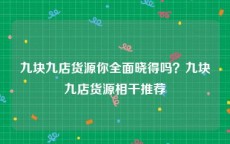 九块九店货源你全面晓得吗？九块九店货源相干推荐