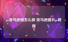 ps亚马逊图怎么做 亚马逊图片ps教程