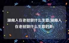 湖南人在老挝做什么生意(湖南人在老挝做什么生意的多)