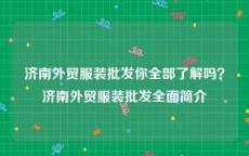 济南外贸服装批发你全部了解吗？济南外贸服装批发全面简介