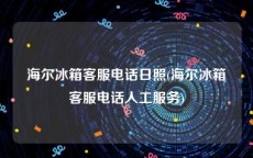 海尔冰箱客服电话日照(海尔冰箱客服电话人工服务)