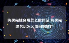 购买完域名后怎么做网站 购买完域名后怎么做网站推广