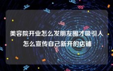 美容院开业怎么发朋友圈才吸引人 怎么宣传自己新开的店铺