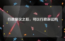 行政复议之后，可以行政诉讼吗