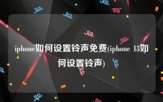 iphone如何设置铃声免费(iphone 13如何设置铃声)