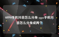 OPPO手机抖音怎么分身 oppo手机抖音怎么分身成两个