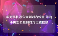 华为手机怎么查到对方位置 华为手机怎么查到对方位置信息