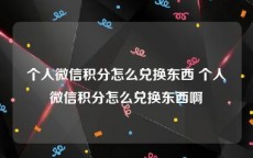 个人微信积分怎么兑换东西 个人微信积分怎么兑换东西啊