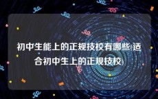 初中生能上的正规技校有哪些(适合初中生上的正规技校)