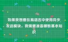 如果我想要在易语言中使用异步发送模块，我需要准备哪些基本知识