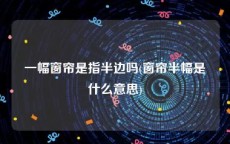 一幅窗帘是指半边吗(窗帘半幅是什么意思)