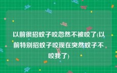 以前很招蚊子咬忽然不被咬了(以前特别招蚊子咬现在突然蚊子不咬我了)