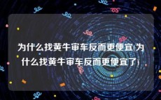 为什么找黄牛审车反而更便宜(为什么找黄牛审车反而更便宜了)