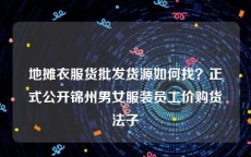 地摊衣服货批发货源如何找？正式公开锦州男女服装员工价购货法子