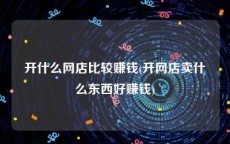 开什么网店比较赚钱(开网店卖什么东西好赚钱)