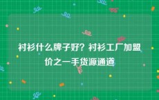 衬衫什么牌子好？衬衫工厂加盟价之一手货源通道