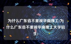 为什么广东省不重视华南理工(为什么广东省不重视华南理工大学招生)