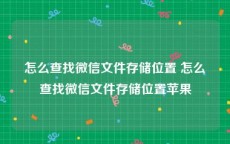 怎么查找微信文件存储位置 怎么查找微信文件存储位置苹果