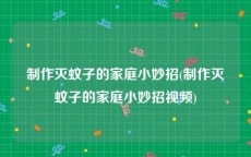 制作灭蚊子的家庭小妙招(制作灭蚊子的家庭小妙招视频)