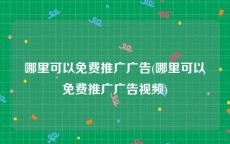 哪里可以免费推广广告(哪里可以免费推广广告视频)