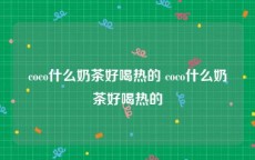 coco什么奶茶好喝热的 coco什么奶茶好喝热的