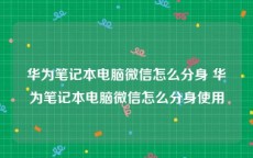 华为笔记本电脑微信怎么分身 华为笔记本电脑微信怎么分身使用