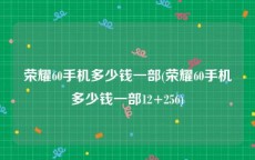 荣耀60手机多少钱一部(荣耀60手机多少钱一部12+256)