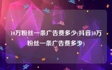 10万粉丝一条广告费多少(抖音10万粉丝一条广告费多少)