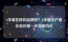 A字裙怎样的品牌好？A字裙生产商会员价第一手货源方式