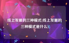 线上发展的三种模式(线上发展的三种模式是什么)