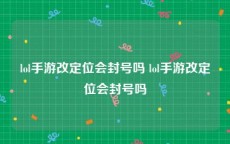 lol手游改定位会封号吗 lol手游改定位会封号吗