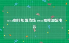 costa咖啡加盟热线 costa咖啡加盟电话