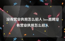 没有营业执照怎么招人 boss直聘没有营业执照怎么招人