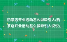 奶茶店开业活动怎么做吸引人(奶茶店开业活动怎么做吸引人说说)