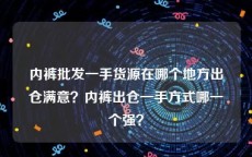 内裤批发一手货源在哪个地方出仓满意？内裤出仓一手方式哪一个强？