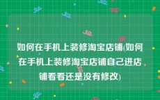 如何在手机上装修淘宝店铺(如何在手机上装修淘宝店铺自己进店铺看看还是没有修改)