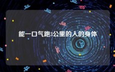 能一口气跑3公里的人的身体