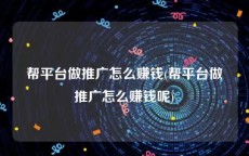 帮平台做推广怎么赚钱(帮平台做推广怎么赚钱呢)