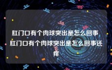 肛门口有个肉球突出是怎么回事 肛门口有个肉球突出是怎么回事还痒